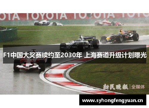 F1中国大奖赛续约至2030年 上海赛道升级计划曝光