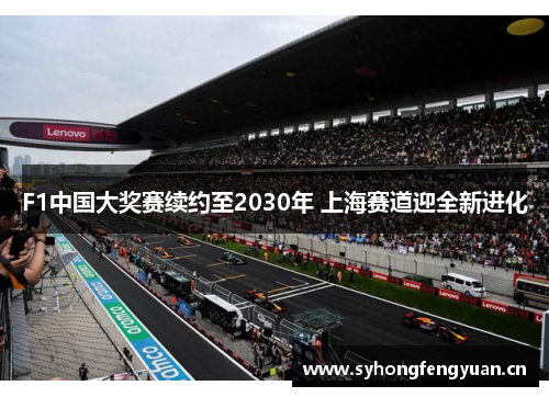 F1中国大奖赛续约至2030年 上海赛道迎全新进化