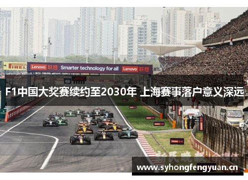 F1中国大奖赛续约至2030年 上海赛事落户意义深远