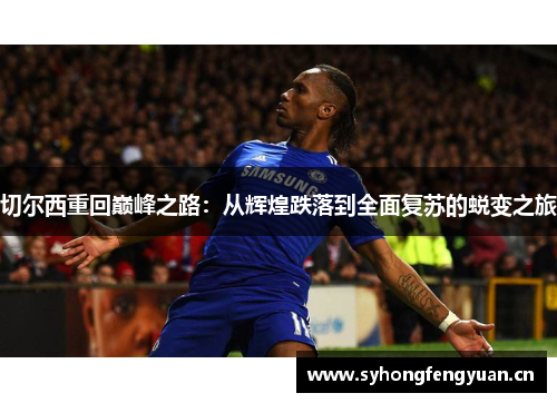 切尔西重回巅峰之路：从辉煌跌落到全面复苏的蜕变之旅