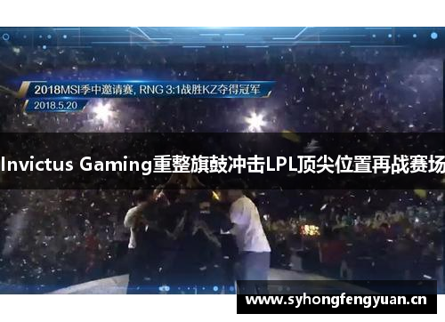 Invictus Gaming重整旗鼓冲击LPL顶尖位置再战赛场