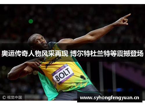奥运传奇人物风采再现 博尔特杜兰特等震撼登场 奥运传奇人物风采再现 博尔特杜兰特等震撼登场