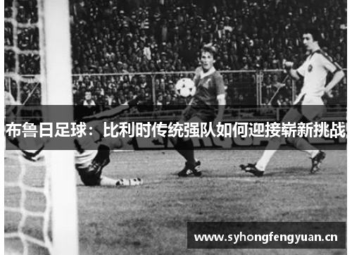 布鲁日足球：比利时传统强队如何迎接崭新挑战