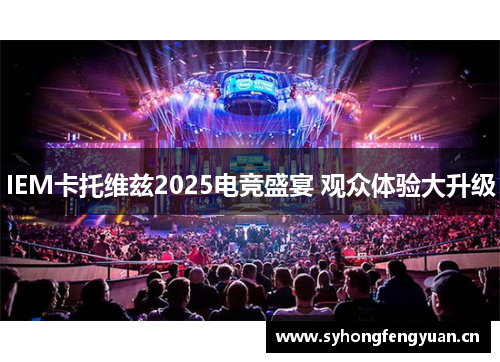 IEM卡托维兹2025电竞盛宴 观众体验大升级