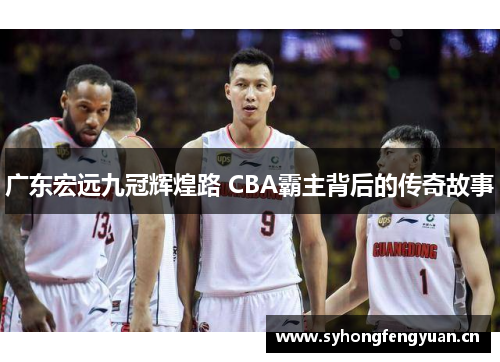 广东宏远九冠辉煌路 CBA霸主背后的传奇故事