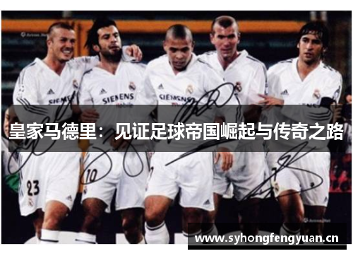 皇家马德里：见证足球帝国崛起与传奇之路