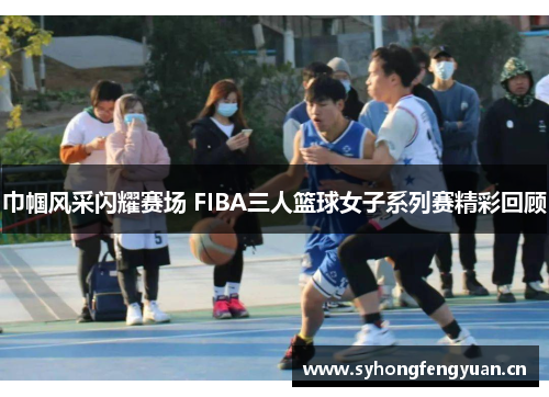 巾帼风采闪耀赛场 FIBA三人篮球女子系列赛精彩回顾