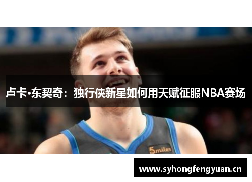 卢卡·东契奇：独行侠新星如何用天赋征服NBA赛场
