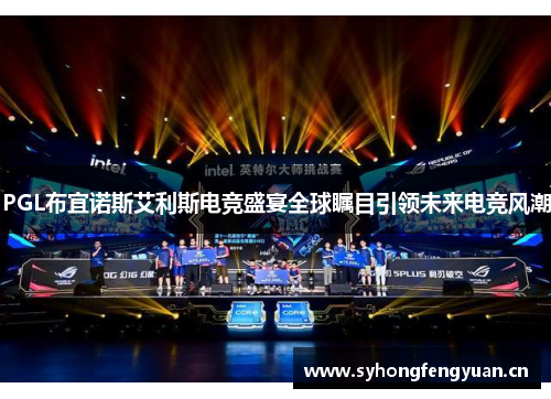 PGL布宜诺斯艾利斯电竞盛宴全球瞩目引领未来电竞风潮