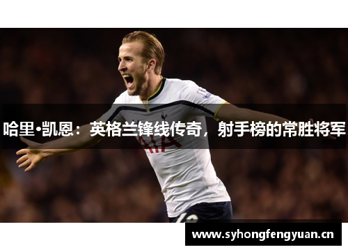 哈里·凯恩：英格兰锋线传奇，射手榜的常胜将军