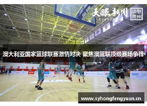 澳大利亚国家篮球联赛激情对决 聚焦澳篮联顶级赛场争锋 澳大利亚国家篮球联赛激情对决 聚焦澳篮联顶级赛场争锋