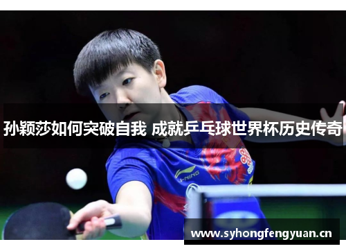 孙颖莎如何突破自我 成就乒乓球世界杯历史传奇 孙颖莎如何突破自我 成就乒乓球世界杯历史传奇