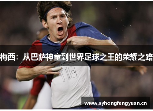 梅西：从巴萨神童到世界足球之王的荣耀之路