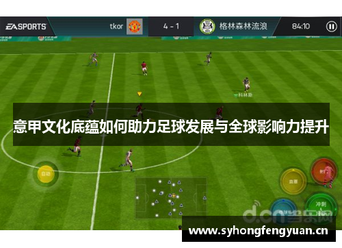 意甲文化底蕴如何助力足球发展与全球影响力提升