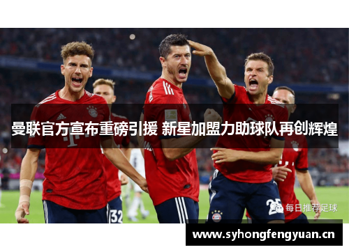 曼联官方宣布重磅引援 新星加盟力助球队再创辉煌