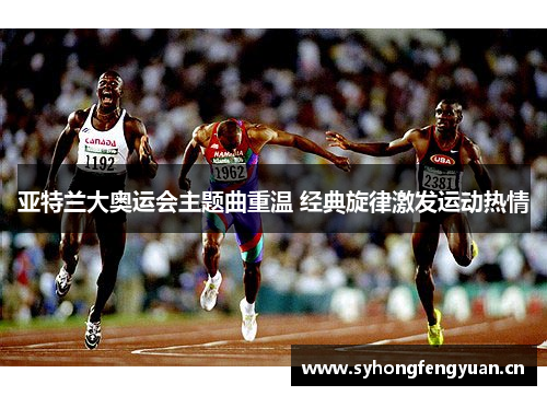 亚特兰大奥运会主题曲重温 经典旋律激发运动热情