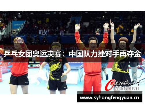 乒乓女团奥运决赛：中国队力挫对手再夺金