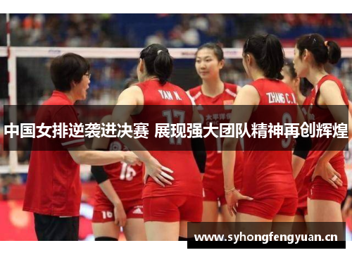 中国女排逆袭进决赛 展现强大团队精神再创辉煌