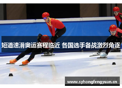 短道速滑奥运赛程临近 各国选手备战激烈角逐